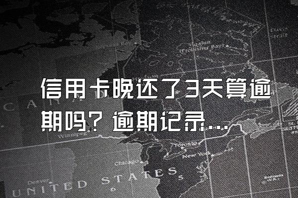 信用卡晚还了3天算逾期吗？逾期记录怎么消除？