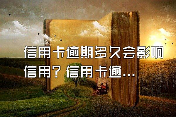 信用卡逾期多久会影响信用？信用卡逾期怎么办？