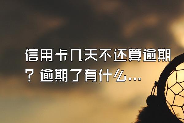 信用卡几天不还算逾期？逾期了有什么后果？