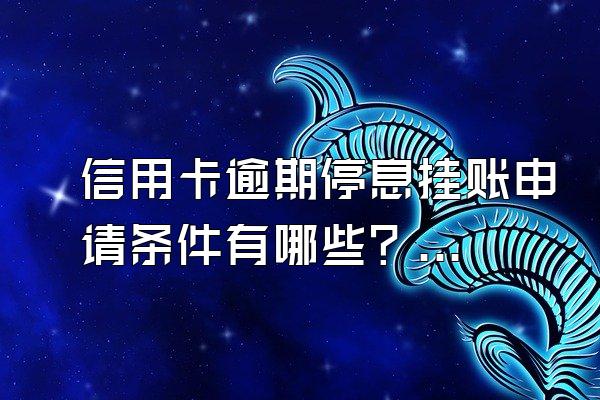 信用卡逾期停息挂账申请条件有哪些？逾期多久会被起诉？