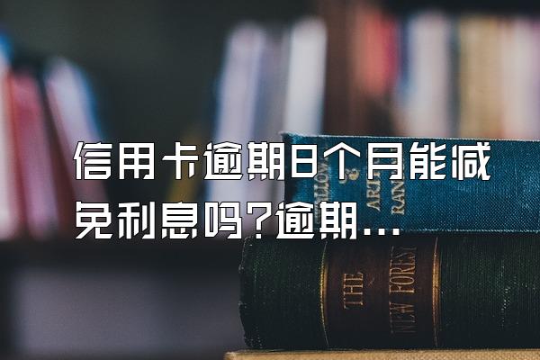 信用卡逾期8个月能减免利息吗?逾期多久被起诉?