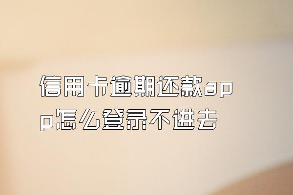 信用卡逾期还款app怎么登录不进去