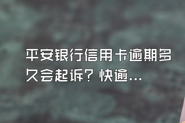 平安银行信用卡逾期多久会起诉？快逾期该怎么办？