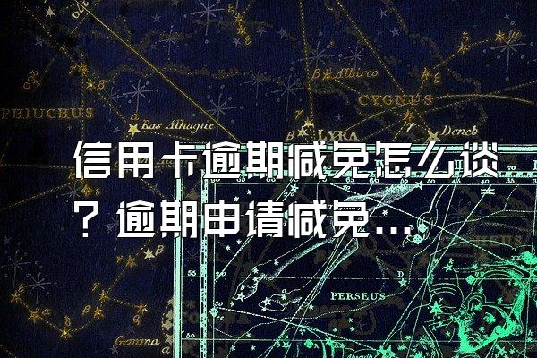信用卡逾期减免怎么谈？逾期申请减免材料需要哪些？