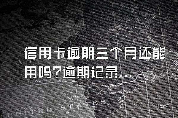 信用卡逾期三个月还能用吗?逾期记录情况?