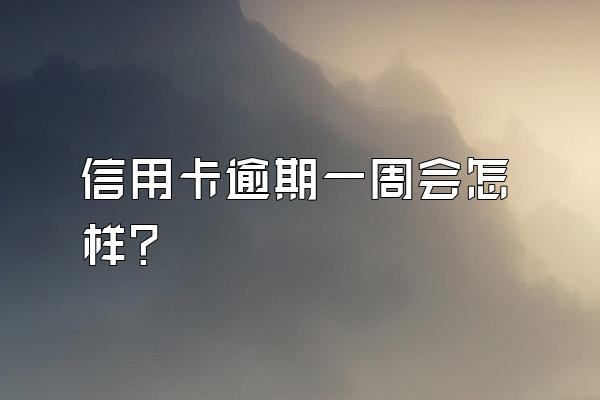 信用卡逾期一周会怎样？