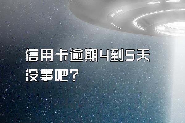 信用卡逾期4到5天没事吧？