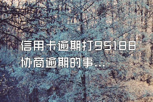 信用卡逾期打95188协商逾期的事情可靠吗？协商技巧是什么？