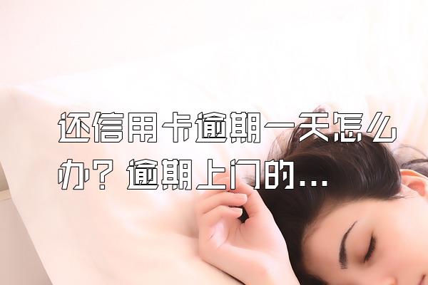 还信用卡逾期一天怎么办？逾期上门的几率大吗？