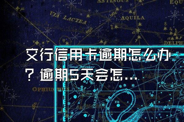 交行信用卡逾期怎么办？逾期5天会怎么样？
