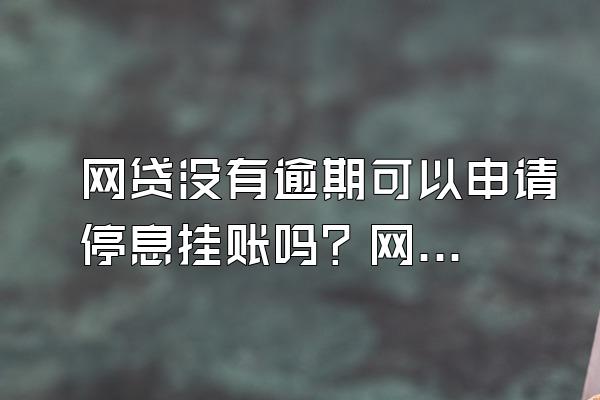 网贷没有逾期可以申请停息挂账吗？网贷逾期有什么影响？