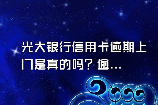 光大银行信用卡逾期上门是真的吗？逾期了该怎么办？