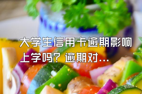 大学生信用卡逾期影响上学吗？逾期对个人有什么影响？
