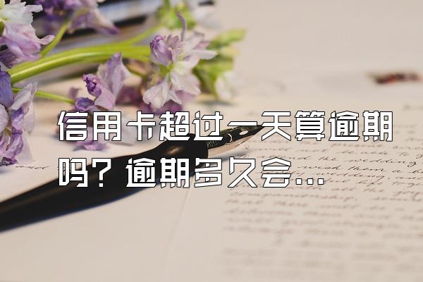 信用卡超过一天算逾期吗？逾期多久会被起诉？