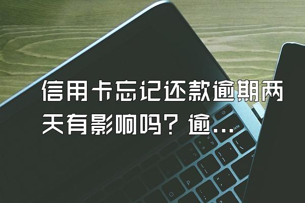 信用卡忘记还款逾期两天有影响吗？逾期有什么后果？