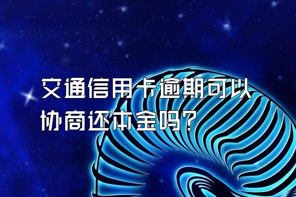 交通信用卡逾期可以协商还本金吗？