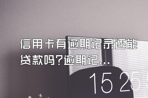 信用卡有逾期记录还能贷款吗?逾期记录怎么消除?