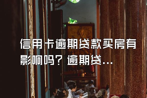 信用卡逾期贷款买房有影响吗？逾期贷款不了怎么办？