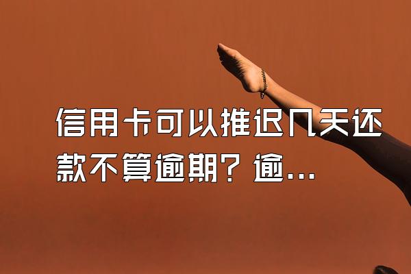 信用卡可以推迟几天还款不算逾期？逾期了有什么后果？