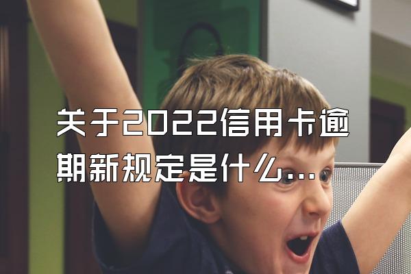 关于2022信用卡逾期新规定是什么？有什么影响？