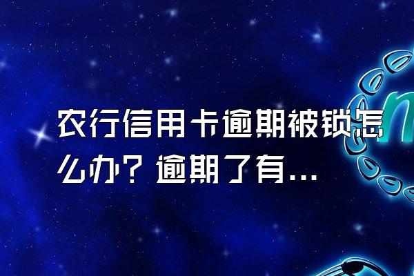 农行信用卡逾期被锁怎么办？逾期了有什么后果？