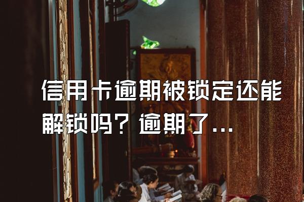 信用卡逾期被锁定还能解锁吗？逾期了有什么后果？