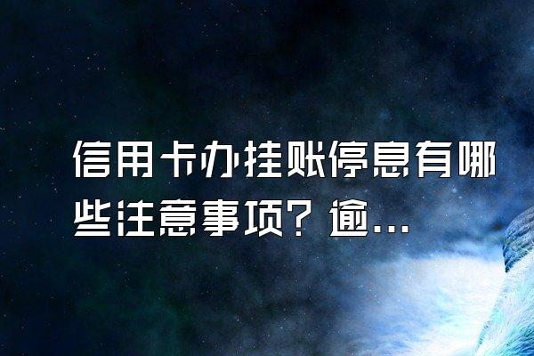 信用卡办挂账停息有哪些注意事项？逾期多久算严重逾期？