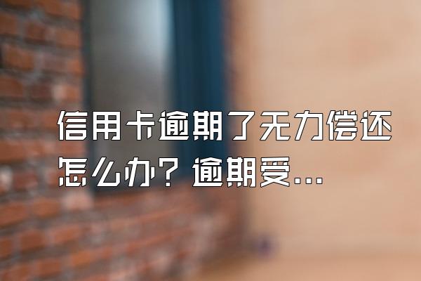 信用卡逾期了无力偿还怎么办？逾期受限制了怎么办？