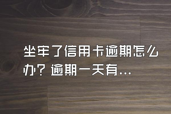 坐牢了信用卡逾期怎么办？逾期一天有影响吗？