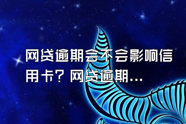 网贷逾期会不会影响信用卡？网贷逾期有什么后果？