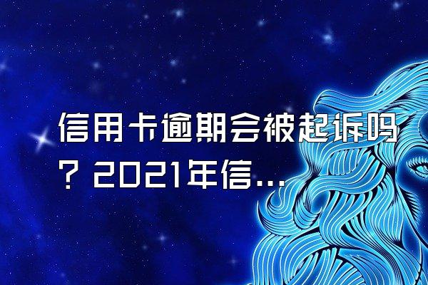 信用卡逾期会被起诉吗？2021年信用卡逾期新法规