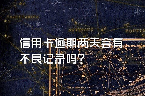 信用卡逾期两天会有不良记录吗？