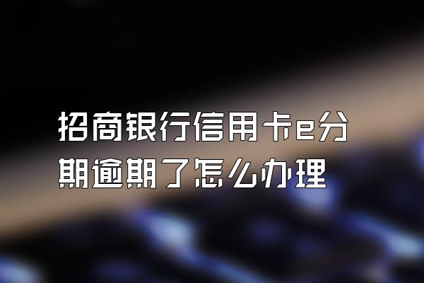 招商银行信用卡e分期逾期了怎么办理