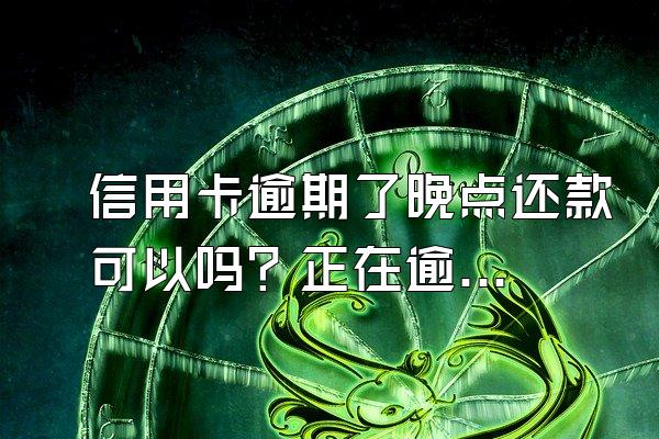 信用卡逾期了晚点还款可以吗？正在逾期还可以用信用卡吗？