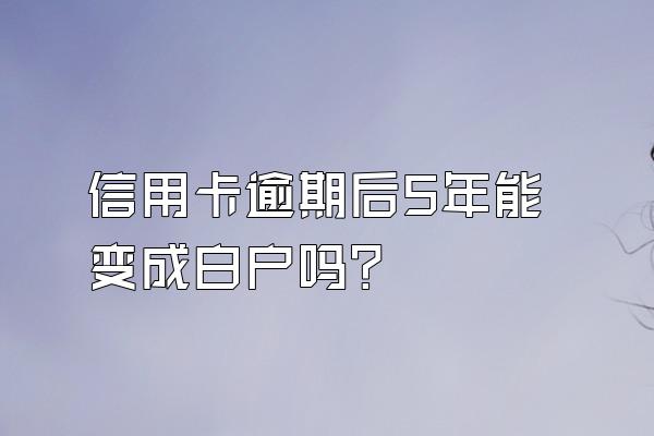 信用卡逾期后5年能变成白户吗？