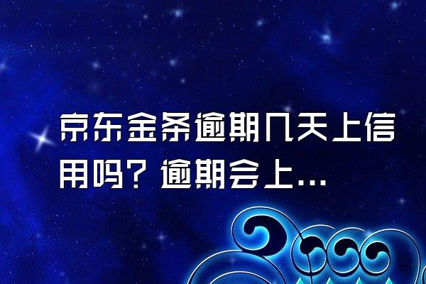 京东金条逾期几天上信用吗？逾期会上门催收吗？