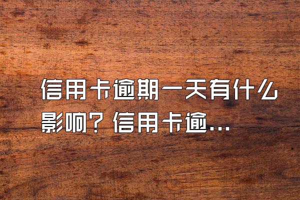 信用卡逾期一天有什么影响？信用卡逾期宽限期是多久？