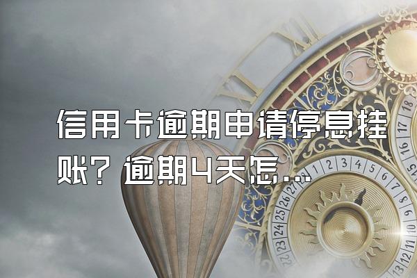 信用卡逾期申请停息挂账？逾期4天怎么补救？