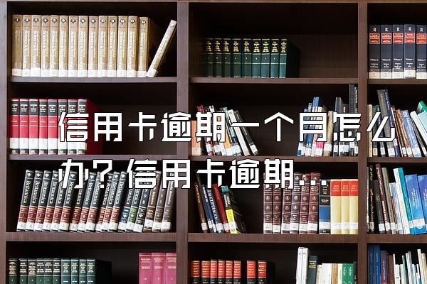 信用卡逾期一个月怎么办？信用卡逾期一个月有哪些后果？