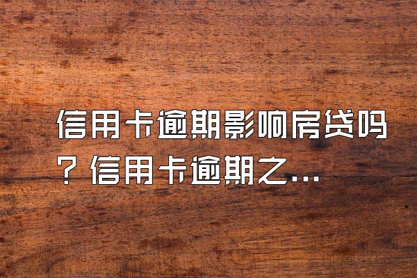 信用卡逾期影响房贷吗？信用卡逾期之后的补救方法有哪些？