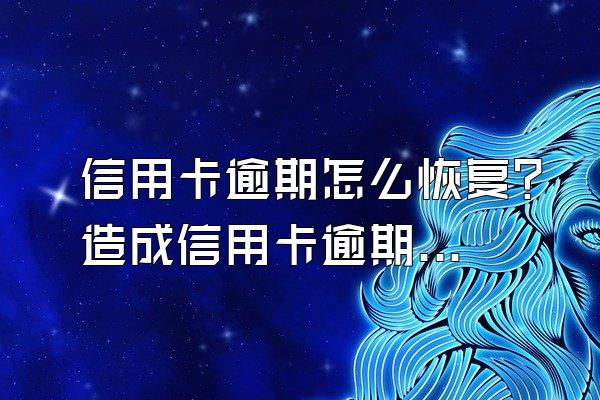 信用卡逾期怎么恢复？造成信用卡逾期的情况有哪些？