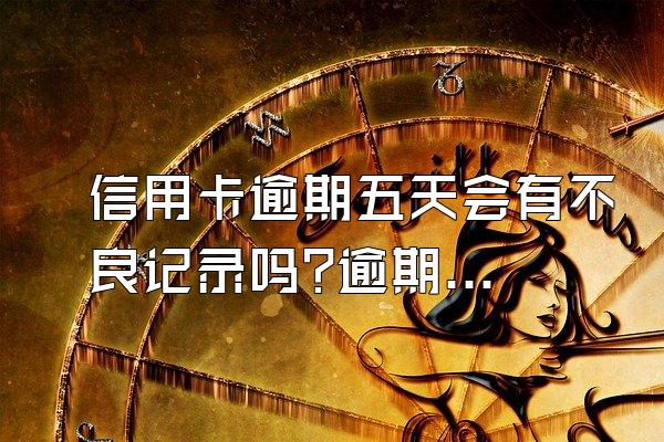 信用卡逾期五天会有不良记录吗?逾期有哪些后果?