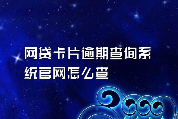 网贷卡片逾期查询系统官网怎么查