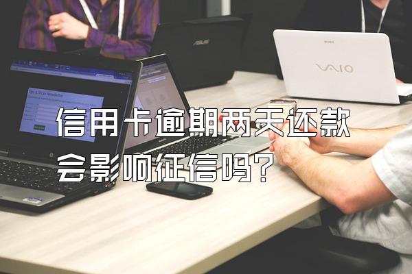 信用卡逾期两天还款会影响征信吗？