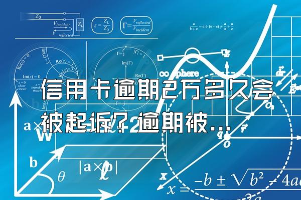 信用卡逾期2万多久会被起诉？逾期被起诉该怎么办？