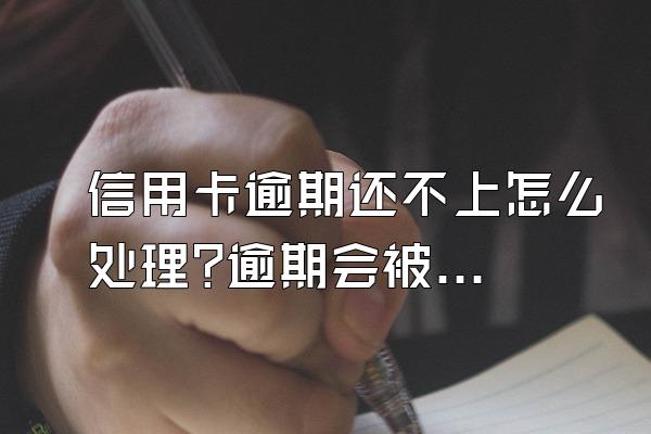 信用卡逾期还不上怎么处理?逾期会被起诉吗?