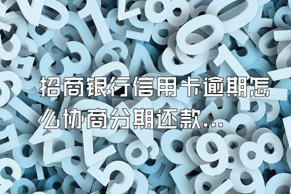 招商银行信用卡逾期怎么协商分期还款？