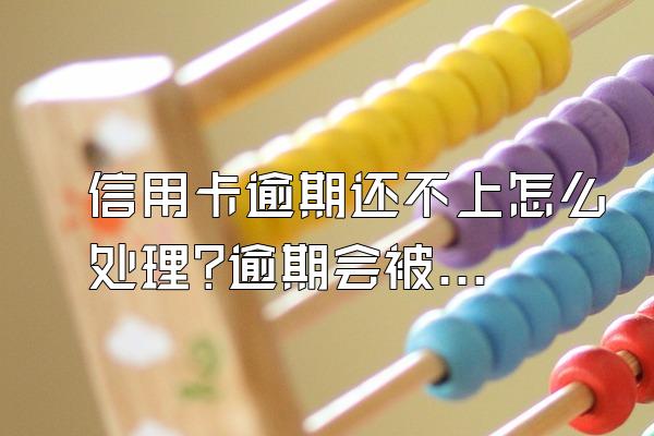 信用卡逾期还不上怎么处理?逾期会被起诉吗?