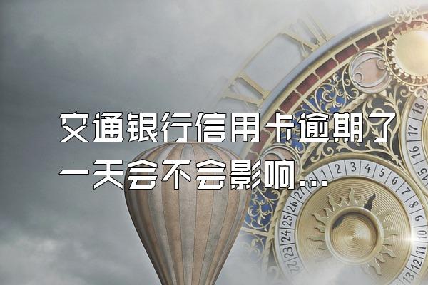 交通银行信用卡逾期了一天会不会影响信用？