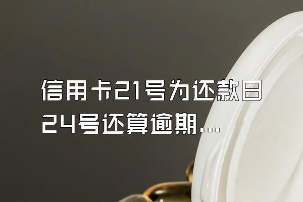 信用卡21号为还款日24号还算逾期吗？